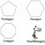 Your life is gone | Yourlifeisgon | image tagged in memes,pentagon hexagon octagon,diary of a wimpy kid,greg heffley,die | made w/ Imgflip meme maker