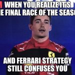 Charles Leclerc Confused Meme Abu-Dhabi GP F1 | WHEN YOU REALIZE IT’S THE FINAL RACE OF THE SEASON; AND FERRARI STRATEGY STILL CONFUSES YOU | image tagged in charles leclerc confused,memes,funny,f1 | made w/ Imgflip meme maker