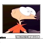 Me When the 2022 invasion | THE 2022 INVASION | image tagged in me when blank meme,2022,russo-ukrainian war | made w/ Imgflip meme maker