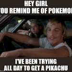 Surprisingly smooth | HEY GIRL
YOU REMIND ME OF POKEMON; I'VE BEEN TRYING ALL DAY TO GET A PIKACHU | image tagged in mathew mcconaughey,pikachu,pokemon,pickup lines | made w/ Imgflip meme maker