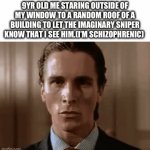 Who else actually did this? Or was it just me? | 9YR OLD ME STARING OUTSIDE OF MY WINDOW TO A RANDOM ROOF OF A BUILDING TO LET THE IMAGINARY SNIPER KNOW THAT I SEE HIM.(I’M SCHIZOPHRENIC) | image tagged in gifs,funny memes,relatable,why does this exist,schizophrenia | made w/ Imgflip video-to-gif maker