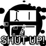 SHUT UP!