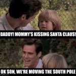 sorry if I'm late to the christmas party memes | DADDY! MOMMY'S KISSING SANTA CLAUS! OK SON, WE'RE MOVING THE SOUTH POLE | image tagged in liar liar my teacher says,liar liar,santa,santa claus,parents,jim carrey | made w/ Imgflip meme maker