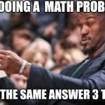 PLZ MAKE MATH MORE SIMPLE | ME DOING A  MATH PROBLEM; (I GET THE SAME ANSWER 3 TIMES) | image tagged in man looking at paper,math | made w/ Imgflip meme maker