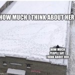 What if I don't wanna add an image title | HOW MUCH I THINK ABOUT HER; HOW MUCH PEOPLE SAY I THINK ABOUT HER | image tagged in snow shoveling | made w/ Imgflip meme maker