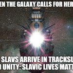 Space Battleship Yamato | WHEN THE GALAXY CALLS FOR HEROES; THE SLAVS ARRIVE IN TRACKSUITS AND UNITY: SLAVIC LIVES MATTER! | image tagged in space battleship yamato,slavic lives matter,slavic battle | made w/ Imgflip meme maker