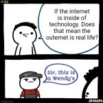 Sir this is a wendys | If the internet is inside of technology. Does that mean the outernet is real life? | image tagged in sir this is a wendys | made w/ Imgflip meme maker