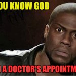 You know God - with a Doctor's Appointment | YOU KNOW GOD; WITH A DOCTOR'S APPOINTMENT? | image tagged in kevin hart 2345,you know god,doctor's appointment | made w/ Imgflip meme maker