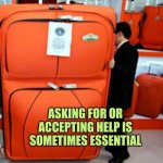 Asking for or accepting help is sometimes essential | ASKING FOR OR ACCEPTING HELP IS SOMETIMES ESSENTIAL | image tagged in luggage,support,autism,help,travel | made w/ Imgflip meme maker