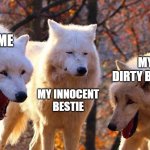 title | ME; MY DIRTY BESTIE; MY INNOCENT BESTIE | image tagged in 2/3 wolves laugh | made w/ Imgflip meme maker