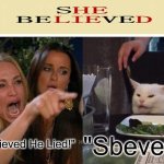 "Sbeve" | "She Believed He Lied!"; "Sbeve" | image tagged in memes,woman yelling at cat | made w/ Imgflip meme maker