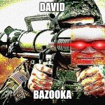 David Bazooka | DAVID; BAZOOKA | image tagged in david bazooka,deep fried,laser eyes,memes,meme,aaaaaaaaaaaaaaaaaaaaaaaaaaa | made w/ Imgflip meme maker
