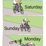I know... | Saturday; Sunday; Monday | image tagged in memes,bike fall | made w/ Imgflip meme maker