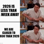 Process this | 2026 IS LESS THAN A WEEK AWAY; WE ARE CLOSER TO 2030 THAN 2020 | image tagged in joey shocked,memes | made w/ Imgflip meme maker