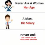 I do not know | never ask; how a meme can get more upvotes then views | image tagged in never ask a woman her age | made w/ Imgflip meme maker