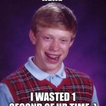 yall the best meme ever look | HEHE; I WASTED 1 SECOND OF UR TIME :) | image tagged in memes,bad luck brian | made w/ Imgflip meme maker