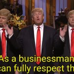 “As a businessman, I can fully respect that.” — D. Trump, 2015