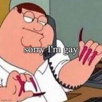 boys if they are gay be like: | sorry I'm gay | image tagged in peter griffin with nails | made w/ Imgflip meme maker