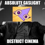 Absolute Cinema | ABSOLUTE GASLIGHT; DESTRICT CINEMA | image tagged in absolute cinema | made w/ Imgflip meme maker