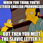 Simpsons Coffee Beer | WHEN YOU THINK YOU'VE MASTERED ENGLISH PRONUNCIATION; BUT THEN YOU MEET THE SLAVIC LETTER 'Ł' | image tagged in simpsons coffee beer,slavic l | made w/ Imgflip meme maker