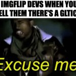 Like seriously, try it yourself | IMGFLIP DEVS WHEN YOU TELL THEM THERE'S A GLTICH: | image tagged in gifs,memes,funny,why are you reading the tags | made w/ Imgflip video-to-gif maker