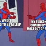 Half Asleep | ME, WHO’S SUPPOSED TO BE ASLEEP; MY SUBCONSCIOUS, COMING UP WITH THE MOST OUT-OF-POCKET SHIT | image tagged in spiderman pointing at spiderman | made w/ Imgflip meme maker