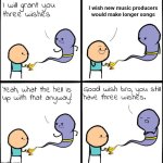 3 Wishes | I wish new music producers would make longer songs | image tagged in 3 wishes | made w/ Imgflip meme maker