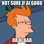 it does homework for you ig | NOT SURE IF AI GOOD; OR AI BAD | image tagged in memes,futurama fry,you have been eternally cursed for reading the tags,tag,stop reading the tags | made w/ Imgflip meme maker