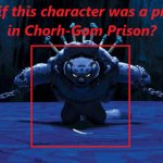 If Character Was A Chorh-Gom Prisoner Meme (Blank)