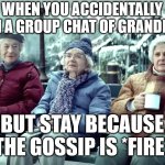 AMAZON OLD LADIES | WHEN YOU ACCIDENTALLY JOIN A GROUP CHAT OF GRANDMAS; BUT STAY BECAUSE THE GOSSIP IS *FIRE* | image tagged in amazon old ladies,old ladies,grandma,gossip,memes,granny | made w/ Imgflip meme maker