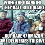 AMAZON OLD LADIES | WHEN THE GRANNIES SAY THEY HATE BILLIONAIRES…; …BUT HAVE 47 AMAZON PRIME DELIVERIES THIS WEEK | image tagged in amazon old ladies,grandma,amazon prime,granny,amazon,memes | made w/ Imgflip meme maker