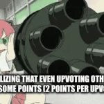 ? | REALIZING THAT EVEN UPVOTING OTHERS GIVES YOU SOME POINTS (2 POINTS PER UPVOTE MAYBE) | image tagged in gifs,upvotes | made w/ Imgflip video-to-gif maker