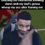 literally pure evil | My li'l bro after touching the thermostat knowing damn well my dad's gonna whoop my ass after framing me: | image tagged in memes,flightreacts rubbing his hands,funny,siblings,relatable,gifs | made w/ Imgflip video-to-gif maker