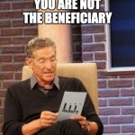 You are not the father | YOU ARE NOT THE BENEFICIARY | image tagged in you are not the father | made w/ Imgflip meme maker