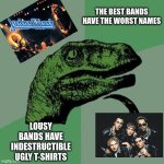 raptor | THE BEST BANDS HAVE THE WORST NAMES; LOUSY BANDS HAVE INDESTRUCTIBLE UGLY T-SHIRTS | image tagged in raptor | made w/ Imgflip meme maker
