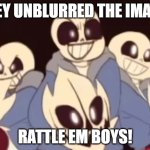 Sans THEY UNBLURRED THE IMAGE! RATTLE EM BOYS! | THEY UNBLURRED THE IMAGE! RATTLE EM BOYS! | image tagged in sans they unblurred the image rattle em boys | made w/ Imgflip meme maker