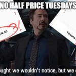 Cinemark Half Price Tuesdays | NO HALF PRICE TUESDAYS | image tagged in thought we wouldn't notice but we did,cinemark,half price,tuesday,stark | made w/ Imgflip meme maker
