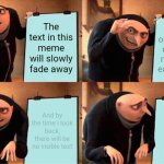 breaking the fourth wall | The text in this meme will slowly fade away; The opacity will decrease more with each panel; And by the time I look back, there will be no visible text | image tagged in memes,gru's plan | made w/ Imgflip meme maker