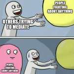 people will fight about anything these days. | PEOPLE FIGHTING ABOUT ANYTHING; OTHERS TRYING TO MEDIATE; PEOPLE FIGHTING ABOUT ANYTHING | image tagged in memes,running away balloon | made w/ Imgflip meme maker