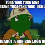 Franklin the Turtle | TUGA TANG TUGA TANG TANGTANG TUGA TANG TANG  UGA LUGA; OBODABOT A BAN BAN LAGA DUGA | image tagged in franklin the turtle | made w/ Imgflip meme maker
