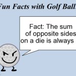 Fun facts with golf ball | Fact: The sum of opposite sides on a die is always 7. | image tagged in fun facts with golf ball | made w/ Imgflip meme maker