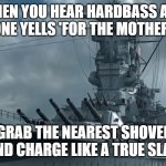 Yamato Battleship | WHEN YOU HEAR HARDBASS AND SOMEONE YELLS 'FOR THE MOTHERLAND!'; GRAB THE NEAREST SHOVEL AND CHARGE LIKE A TRUE SLAV | image tagged in yamato battleship,slavic ship | made w/ Imgflip meme maker