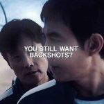 You still want backshots?