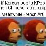 If you know, you know | If Korean pop is KPop then Chinese rap is crap! Meanwhile French Art: | image tagged in memes,monkey puppet | made w/ Imgflip meme maker