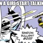wow | ME WHEN A GIRL START TALKING TO ME | image tagged in random bullshit go | made w/ Imgflip meme maker