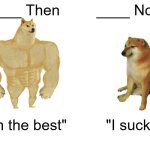 All of these memes in a nutshell | ____ Then; ____ Now; "I'm the best"; "I suck" | image tagged in memes,buff doge vs cheems | made w/ Imgflip meme maker