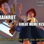 No more Brainrot | Great meme reset be like; BRAINROT; GREAT MEME RESET | image tagged in i don't want to play with you anymore | made w/ Imgflip meme maker