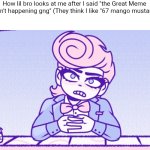 Here's another template literally nobody asked for | How lil bro looks at me after I said "the Great Meme reset ain't happening gng" (They think I like "67 mango mustard 67"): | image tagged in okay man what the actual fu,memes | made w/ Imgflip meme maker