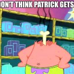 Patrick "I Don't Get It" | I DON'T THINK PATRICK GETS IT | image tagged in patrick i don't get it | made w/ Imgflip meme maker