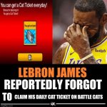 Lebron James Reportedly forgot to | CLAIM HIS DAILY CAT TICKET ON BATTLE CATS | image tagged in lebron james reportedly forgot to | made w/ Imgflip meme maker